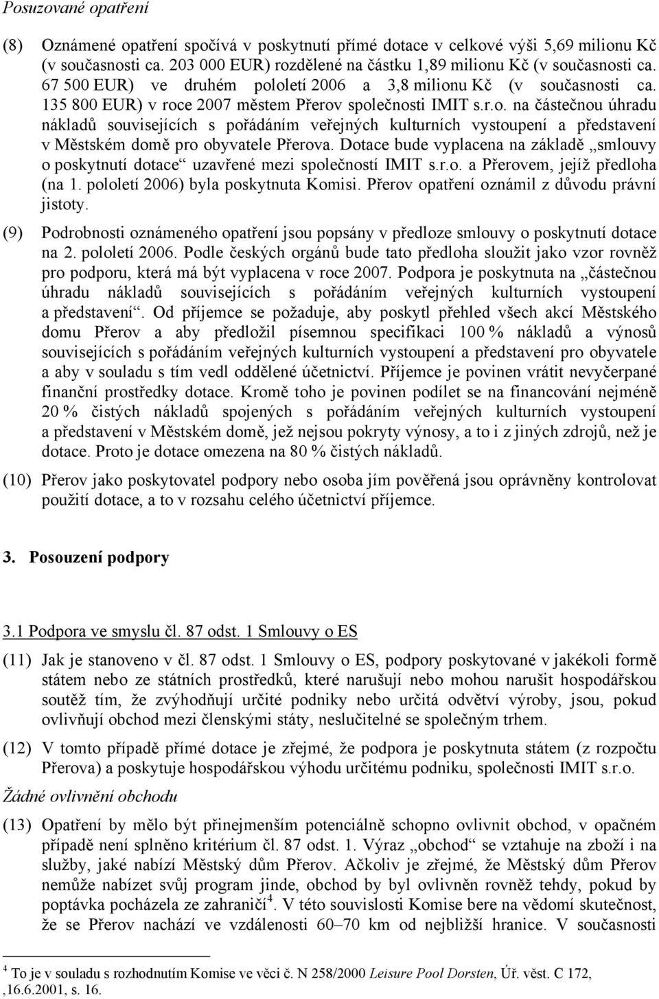 Dotace bude vyplacena na základě smlouvy o poskytnutí dotace uzavřené mezi společností IMIT s.r.o. a Přerovem, jejíž předloha (na 1. pololetí 2006) byla poskytnuta Komisi.