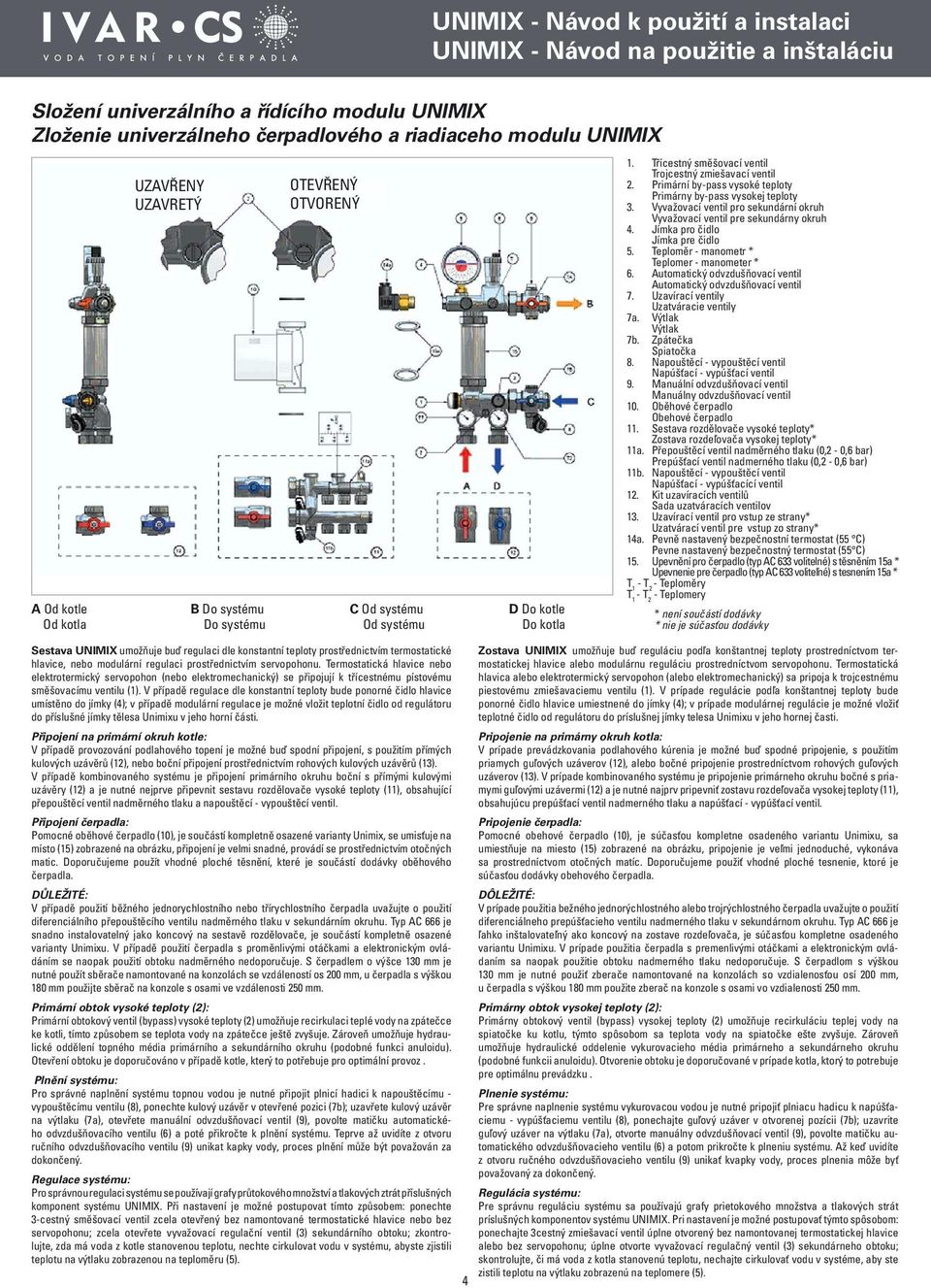 Termostatická hlavice nebo elektrotermický servopohon (nebo elektromechanický) se připojují k třícestnému pístovému směšovacímu ventilu (1).