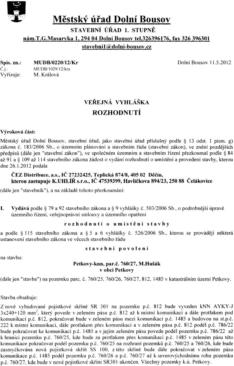 2012 VEŘEJNÁ VYHLÁŠKA ROZHODNUTÍ Výroková část: Městský úřad Dolní Bousov, stavební úřad, jako stavební úřad příslušný podle 13 odst. 1 písmo g) zákona č. 183/2006 Sb.