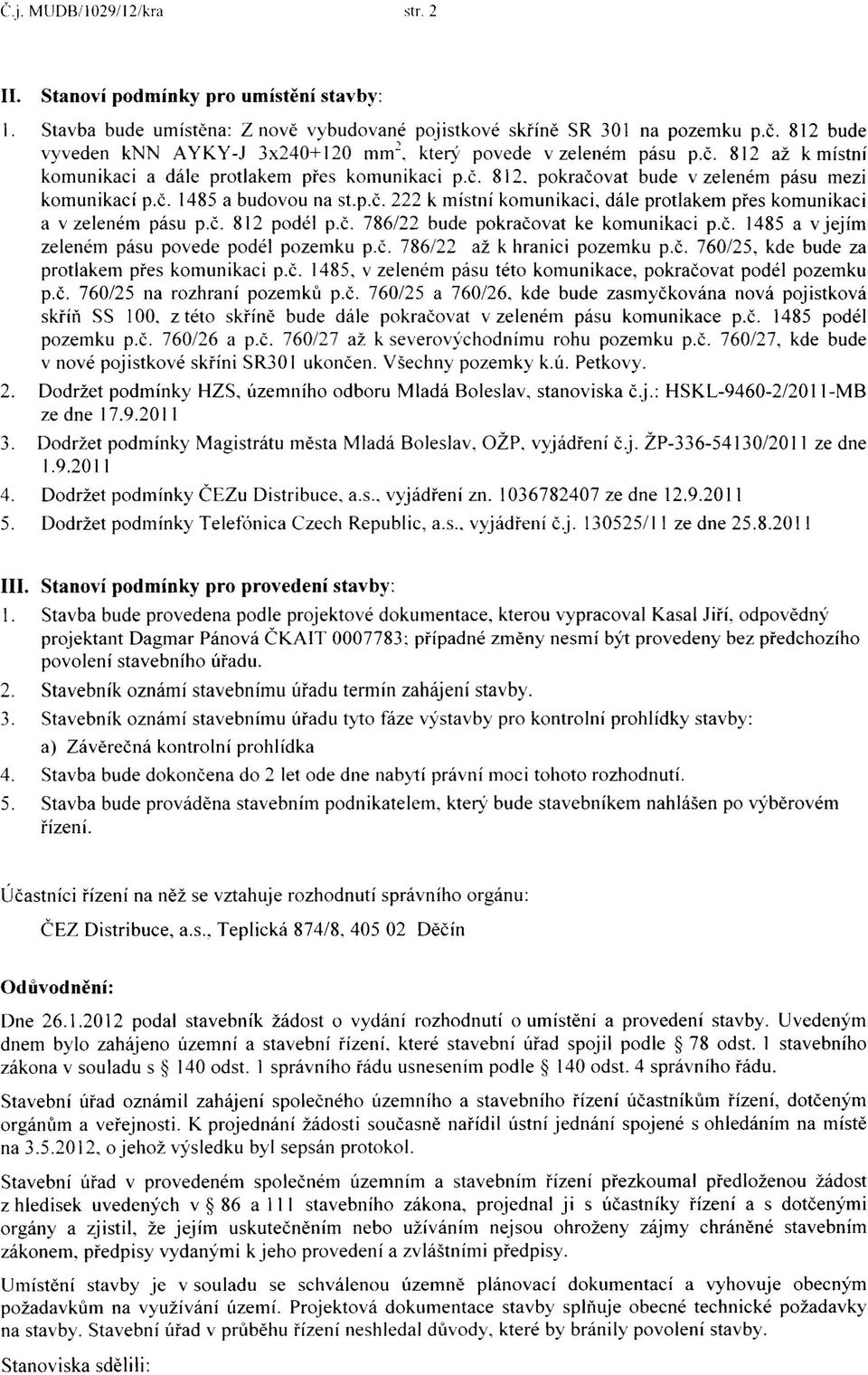 p.č. 222 k místní komunikaci, dále protlakem přes komunikaci a v zeleném pásu p.č. 812 podél p.č. 786/22 bude pokračovat ke komunikaci p.č. 1485 a v jejím zeleném pásu povede podél pozemku p.č. 786/22 až k hranici pozemku p.