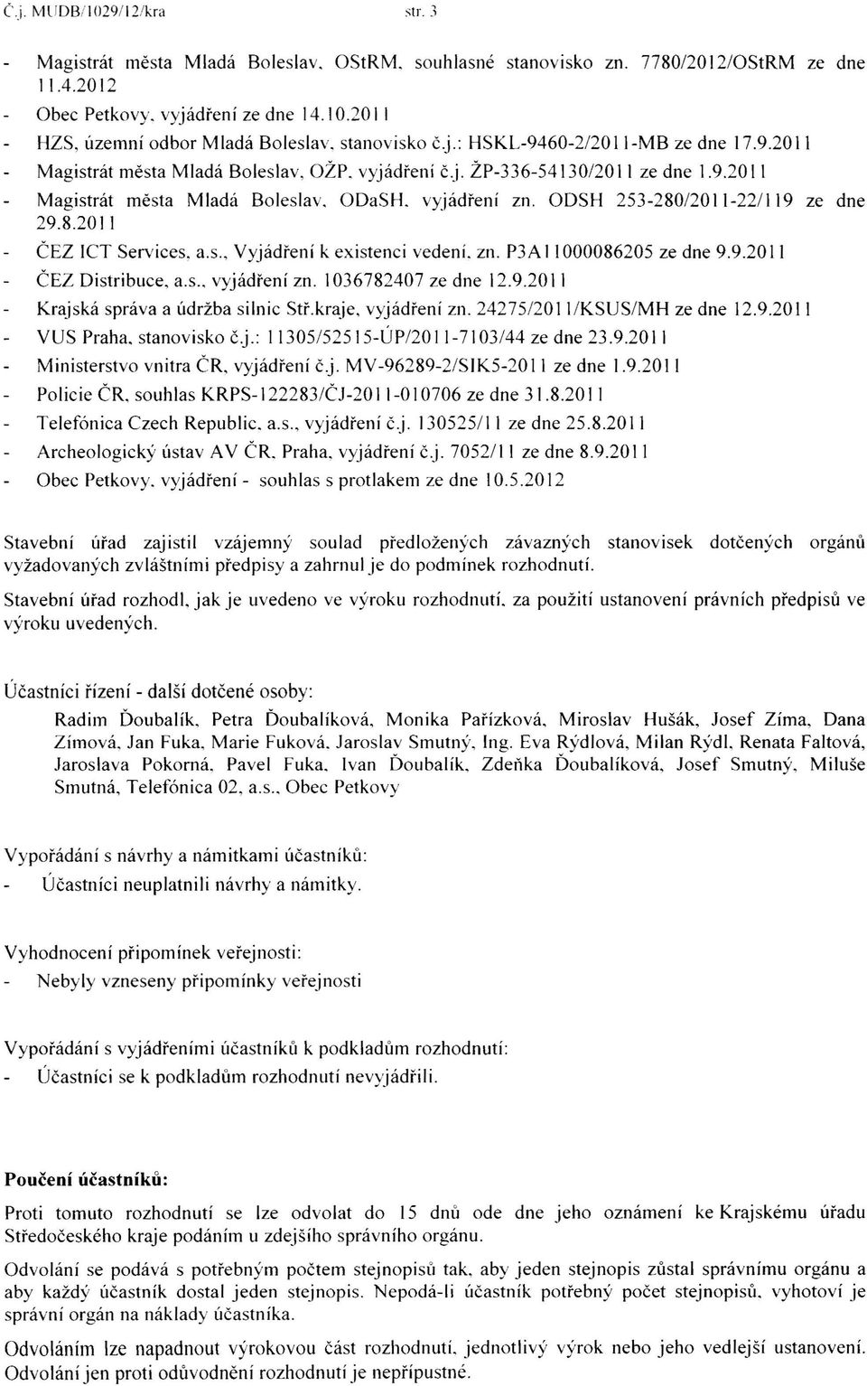 vyjádření zn. ODSH 253-280/2011-22/119 ze dne 29.8.2011 ČEZ ICT Services, a.s., Vyjádření k existenci vedení. zn. P3A 11000086205 ČEZ Distribuce, a.s.. vyjádření zn. 1036782407 ze dne 12.9.2011 ze dne 9.