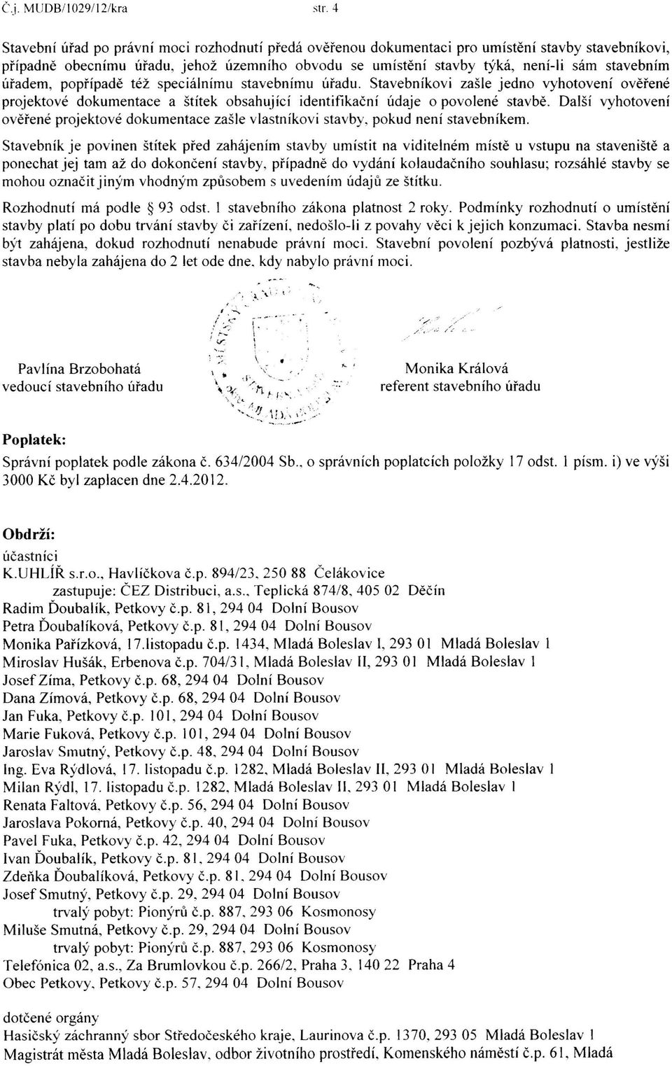 úřadem, popřípadě též speciálnímu stavebnímu úřadu. Stavebníkovi zašle jedno vyhotovení ověřené projektové dokumentace a štítek obsahující identifikační údaje o povolené stavbě.