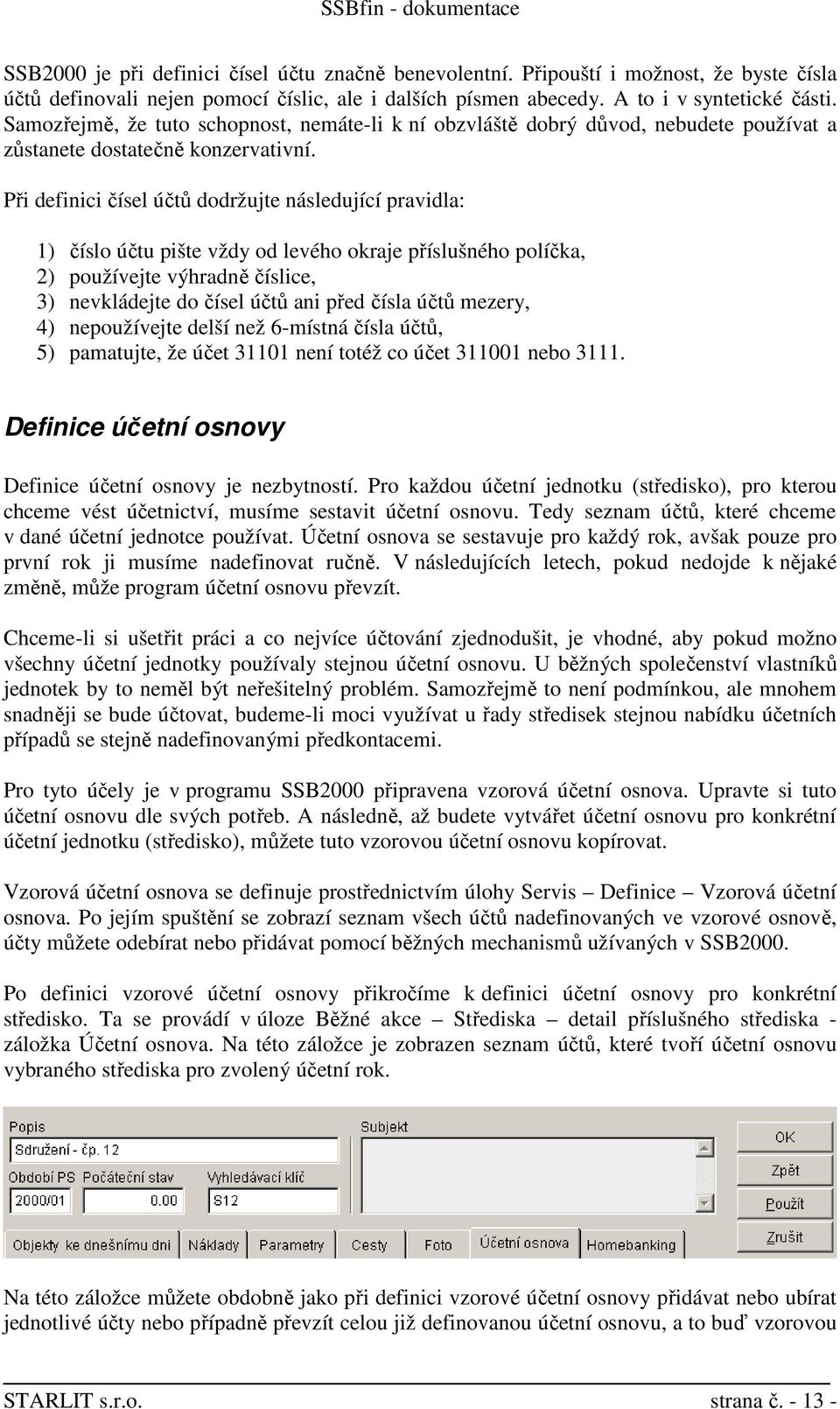 Při definici čísel účtů dodržujte následující pravidla: 1) číslo účtu pište vždy od levého okraje příslušného políčka, 2) používejte výhradně číslice, 3) nevkládejte do čísel účtů ani před čísla účtů