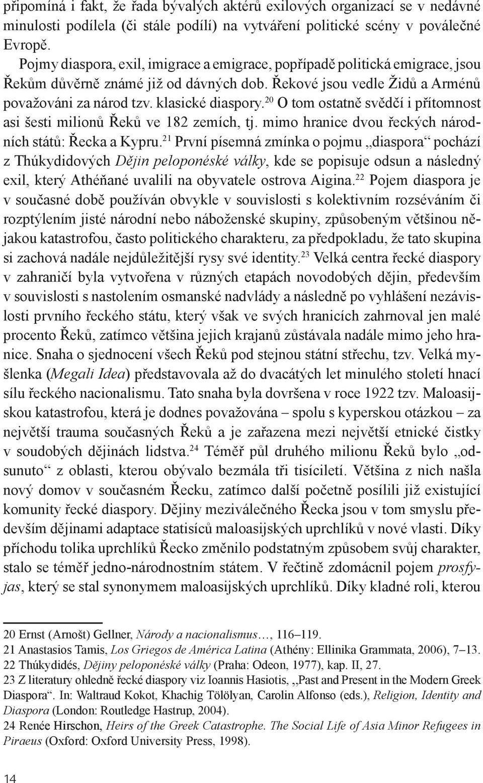 20 O tom ostatně svědčí i přítomnost asi šesti milionů Řeků ve 182 zemích, tj. mimo hranice dvou řeckých národních států: Řecka a Kypru.