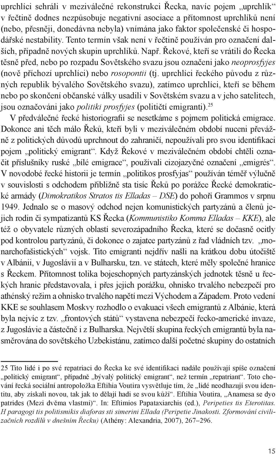 Řekové, kteří se vrátili do Řecka těsně před, nebo po rozpadu Sovětského svazu jsou označeni jako neoprosfyjes (nově příchozí uprchlíci) nebo rosopontii (tj.