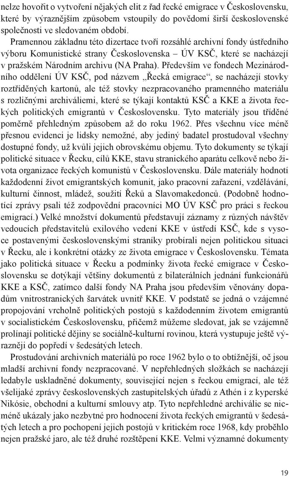 Především ve fondech Mezinárodního oddělení ÚV KSČ, pod názvem Řecká emigrace, se nacházejí stovky roztříděných kartonů, ale též stovky nezpracovaného pramenného materiálu s rozličnými archiváliemi,