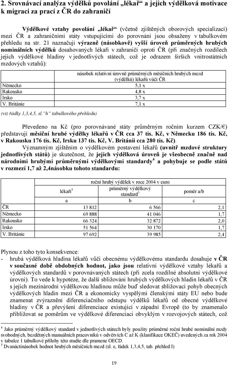 21 naznačují výrazně (násobkově) vyšší úroveň průměrných hrubých nominálních výdělků dosahovaných lékaři v zahraničí oproti ČR (při značných rozdílech jejich výdělkové hladiny v jednotlivých státech,