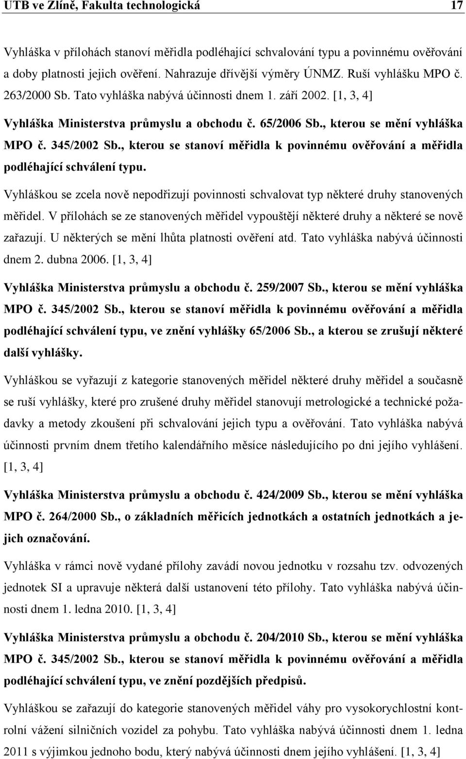 , kterou se stanoví měřidla k povinnému ověřování a měřidla podléhající schválení typu. Vyhláškou se zcela nově nepodřizují povinnosti schvalovat typ některé druhy stanovených měřidel.