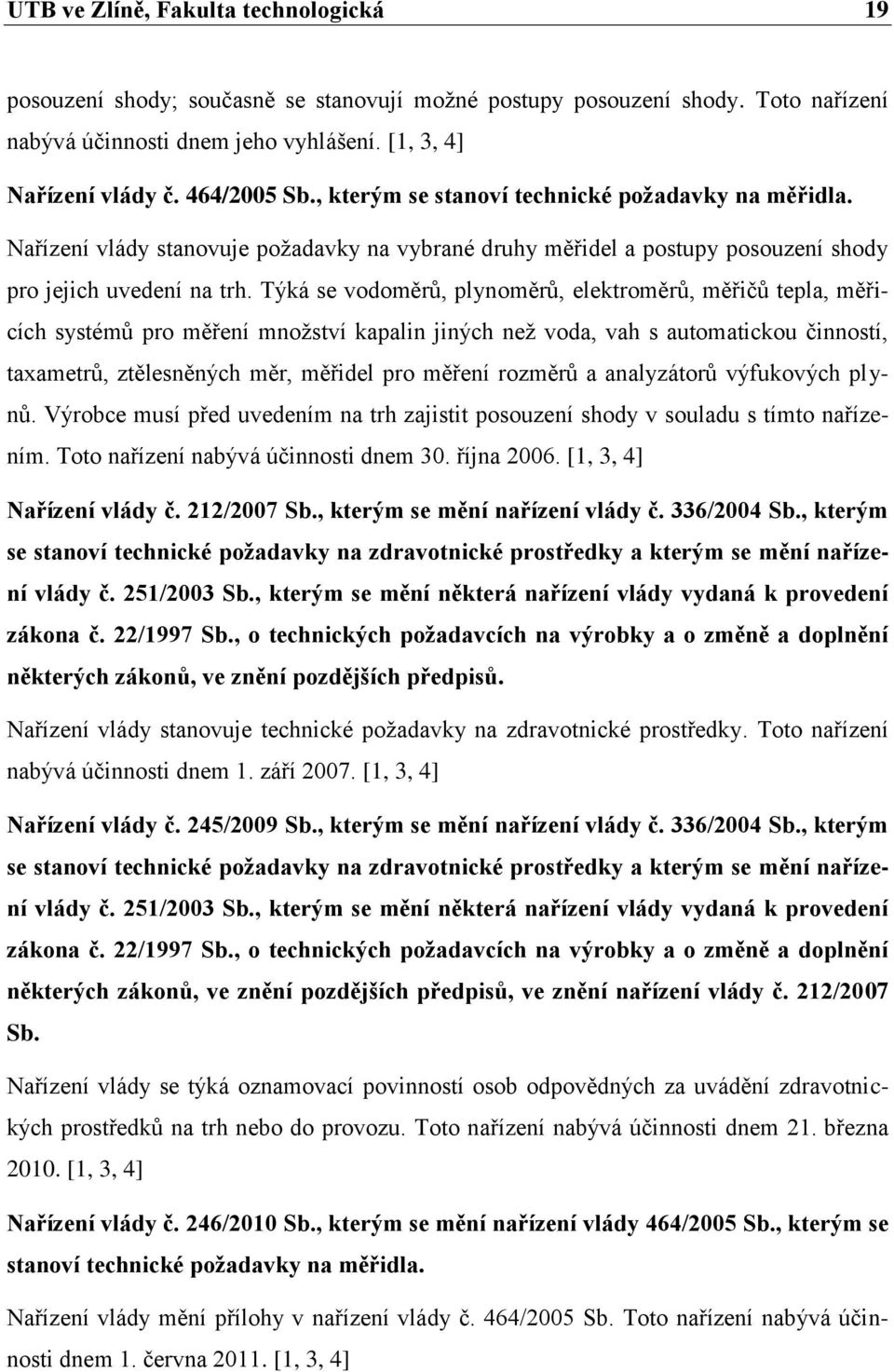 Týká se vodoměrů, plynoměrů, elektroměrů, měřičů tepla, měřicích systémů pro měření mnoţství kapalin jiných neţ voda, vah s automatickou činností, taxametrů, ztělesněných měr, měřidel pro měření