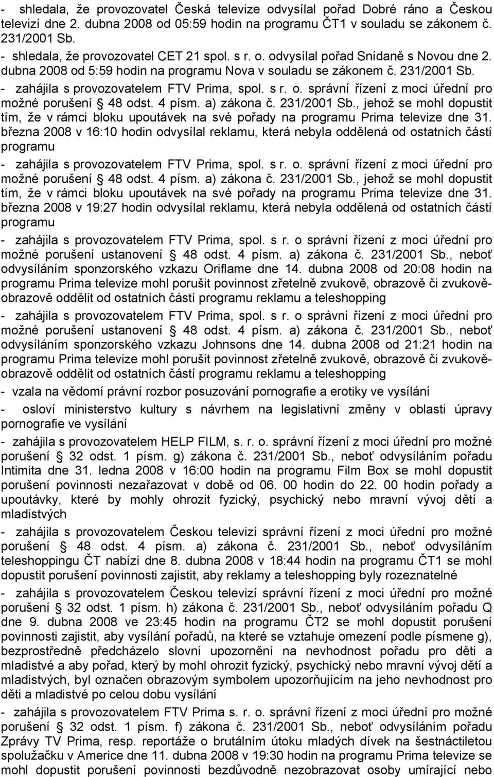 - zahájila s provozovatelem FTV Prima, spol. s r. o. správní řízení z moci úřední pro možné porušení 48 odst. 4 písm. a) zákona č. 231/2001 Sb.