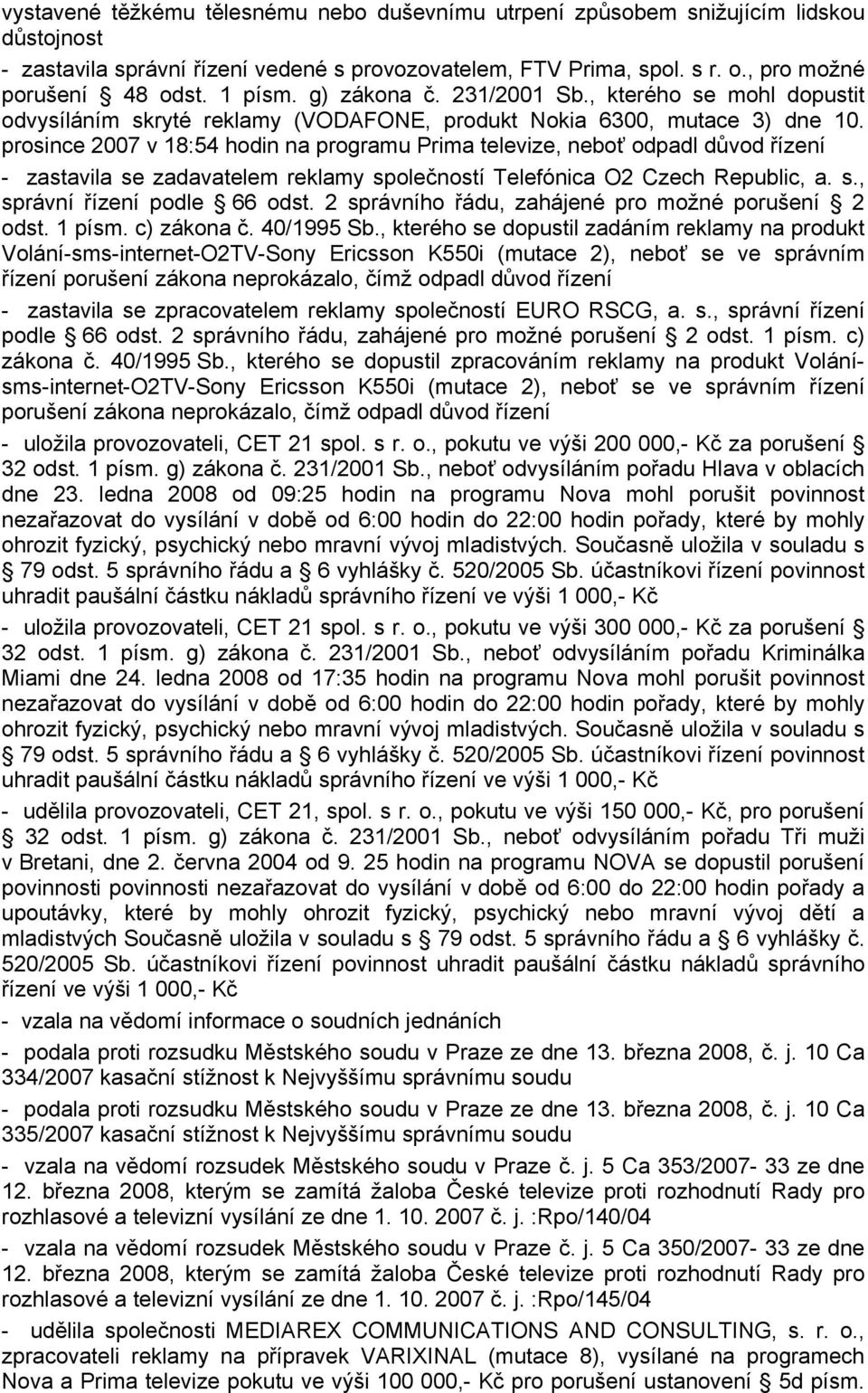 prosince 2007 v 18:54 hodin na programu Prima televize, neboť odpadl důvod řízení - zastavila se zadavatelem reklamy společností Telefónica O2 Czech Republic, a. s., správní řízení podle 66 odst.