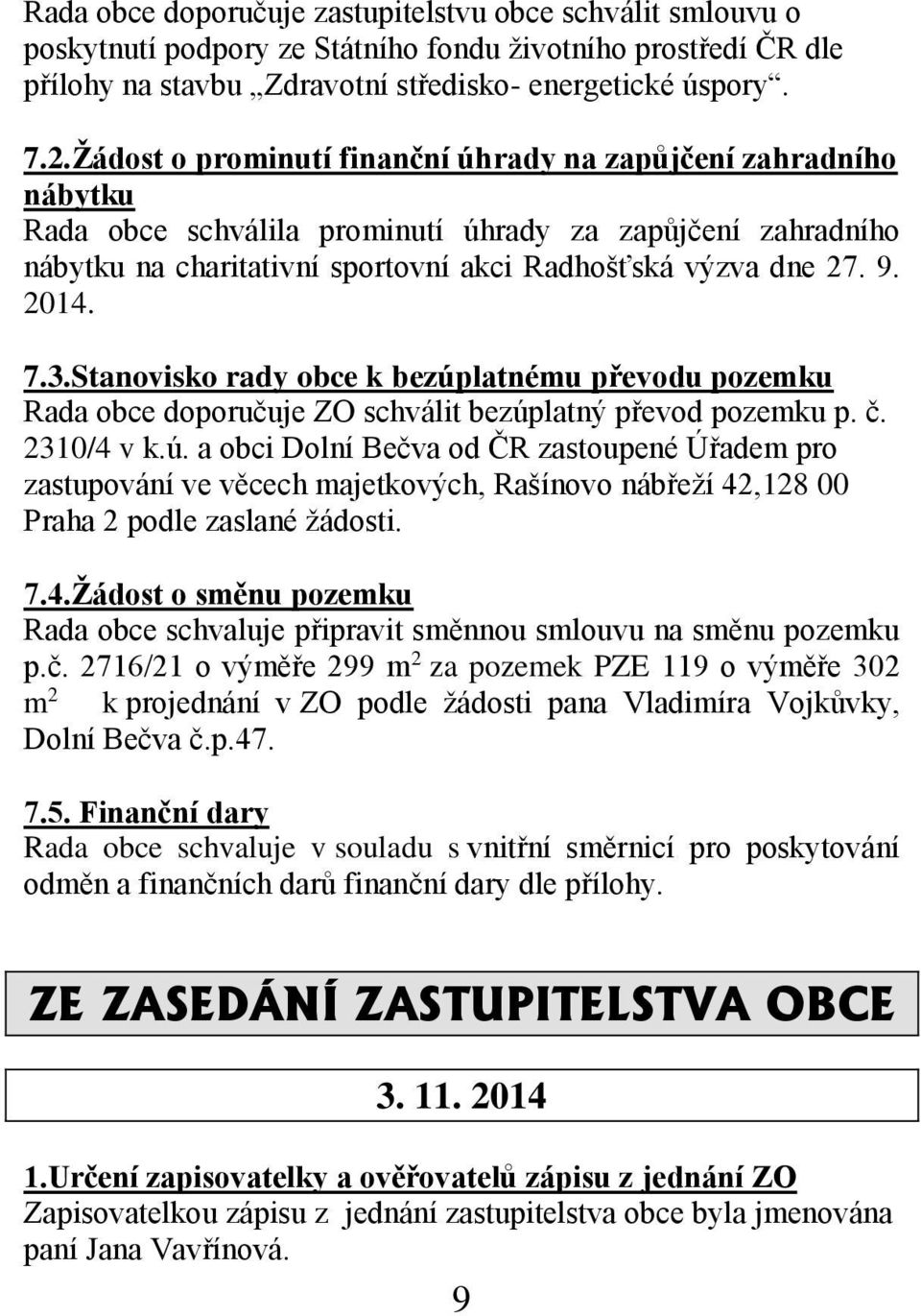 7.3.Stanovisko rady obce k bezúplatnému převodu pozemku Rada obce doporučuje ZO schválit bezúplatný převod pozemku p. č. 2310/4 v k.ú. a obci Dolní Bečva od ČR zastoupené Úřadem pro zastupování ve věcech majetkových, Rašínovo nábřeží 42,128 00 Praha 2 podle zaslané žádosti.