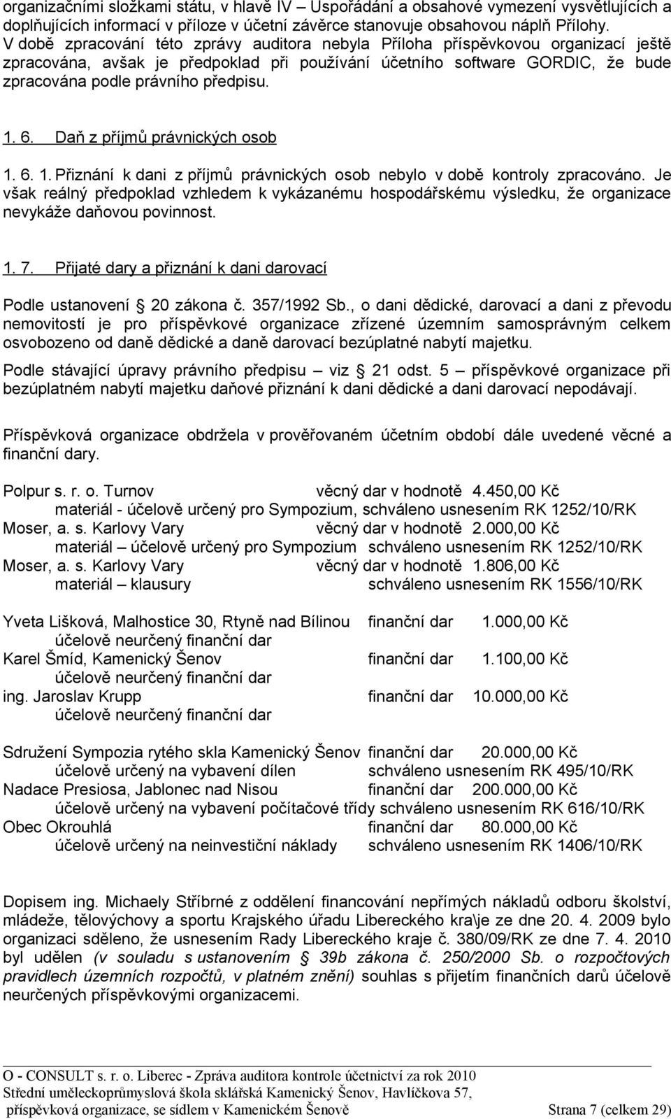 1. 6. Daň z příjmů právnických osob 1. 6. 1. Přiznání k dani z příjmů právnických osob nebylo v době kontroly zpracováno.