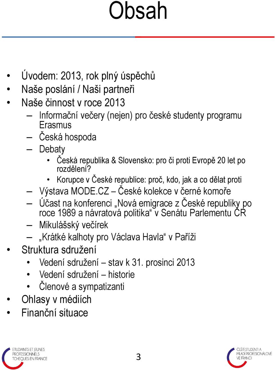 CZ České kolekce v černé komoře Účast na konferenci Nová emigrace z České republiky po roce 1989 a návratová politika v Senátu Parlementu ČR Mikulášský večírek