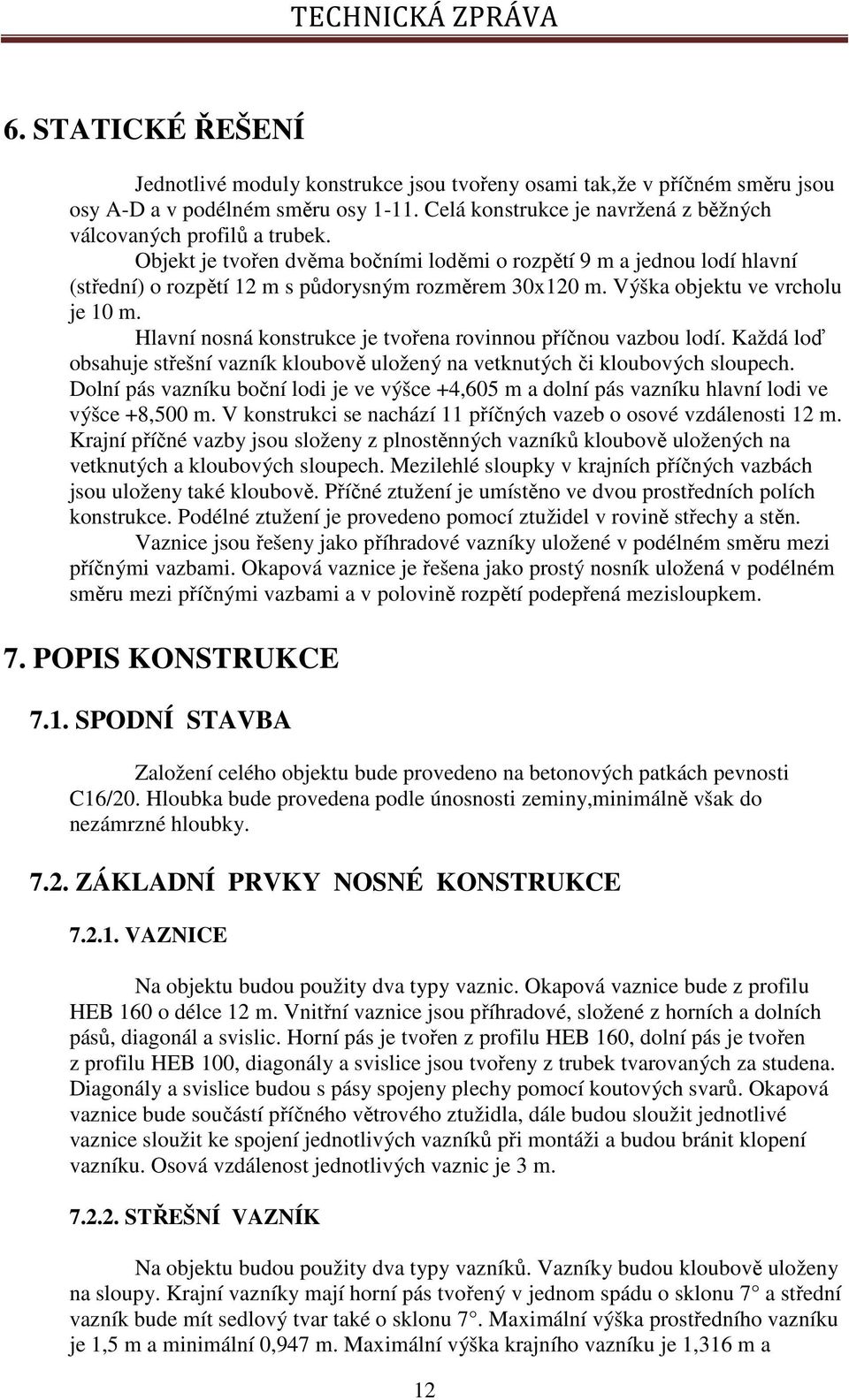 Hlavní nosná konstrukce je tvořena rovinnou příčnou vazbou lodí. Každá loď obsahuje střešní vazník kloubově uložený na vetknutých či kloubových sloupech.