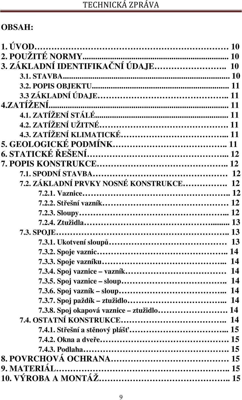 2.3. Sloupy... 12 7.2.4. Ztužidla... 13 7.3. SPOJE.. 13 7.3.1. Ukotvení sloupů 13 7.3.2. Spoje vaznic.. 14 7.3.3. Spoje vazníku... 14 7.3.4. Spoj vaznice vazník 14 7.3.5. Spoj vaznice sloup.. 14 7.3.6.