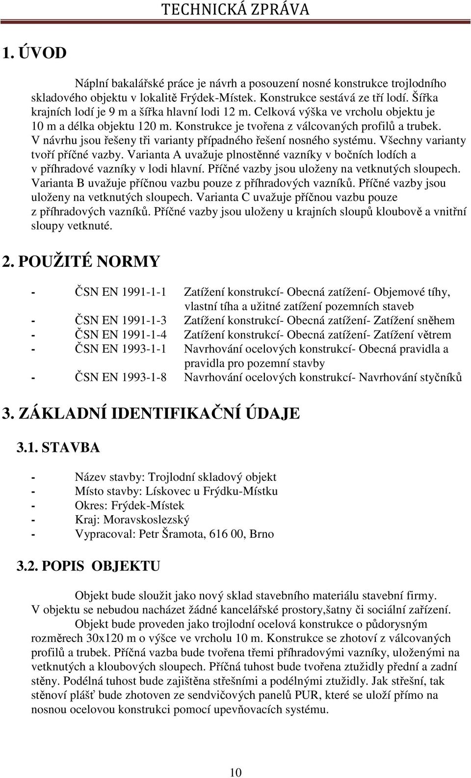 V návrhu jsou řešeny tři varianty případného řešení nosného systému. Všechny varianty tvoří příčné vazby. Varianta A uvažuje plnostěnné vazníky v bočních lodích a v příhradové vazníky v lodi hlavní.