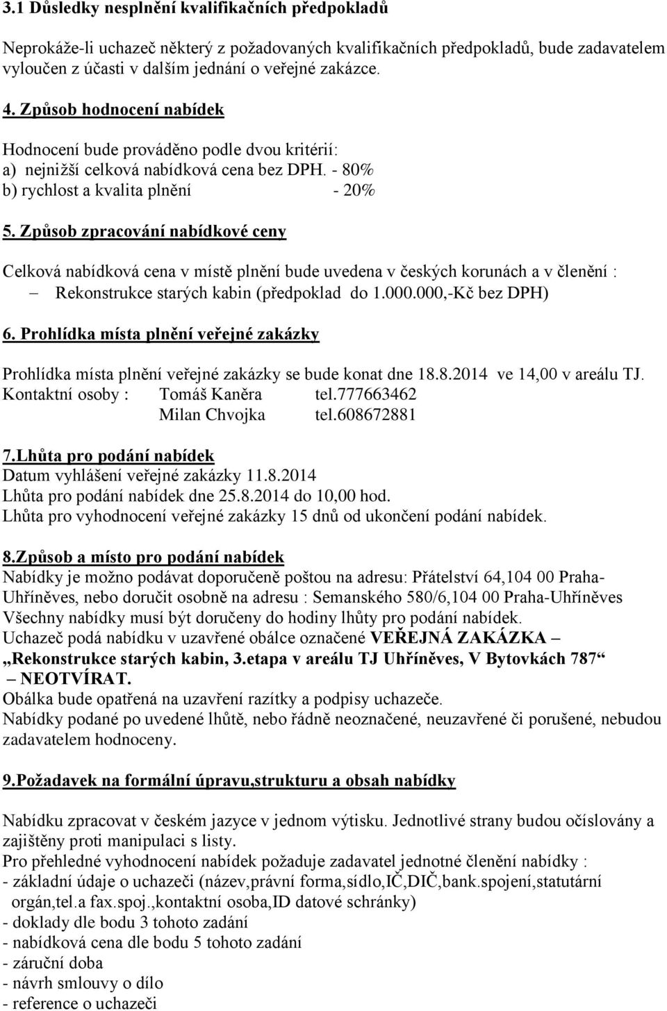 Způsob zpracování nabídkové ceny Celková nabídková cena v místě plnění bude uvedena v českých korunách a v členění : Rekonstrukce starých kabin (předpoklad do 1.000.000,-Kč bez DPH) 6.