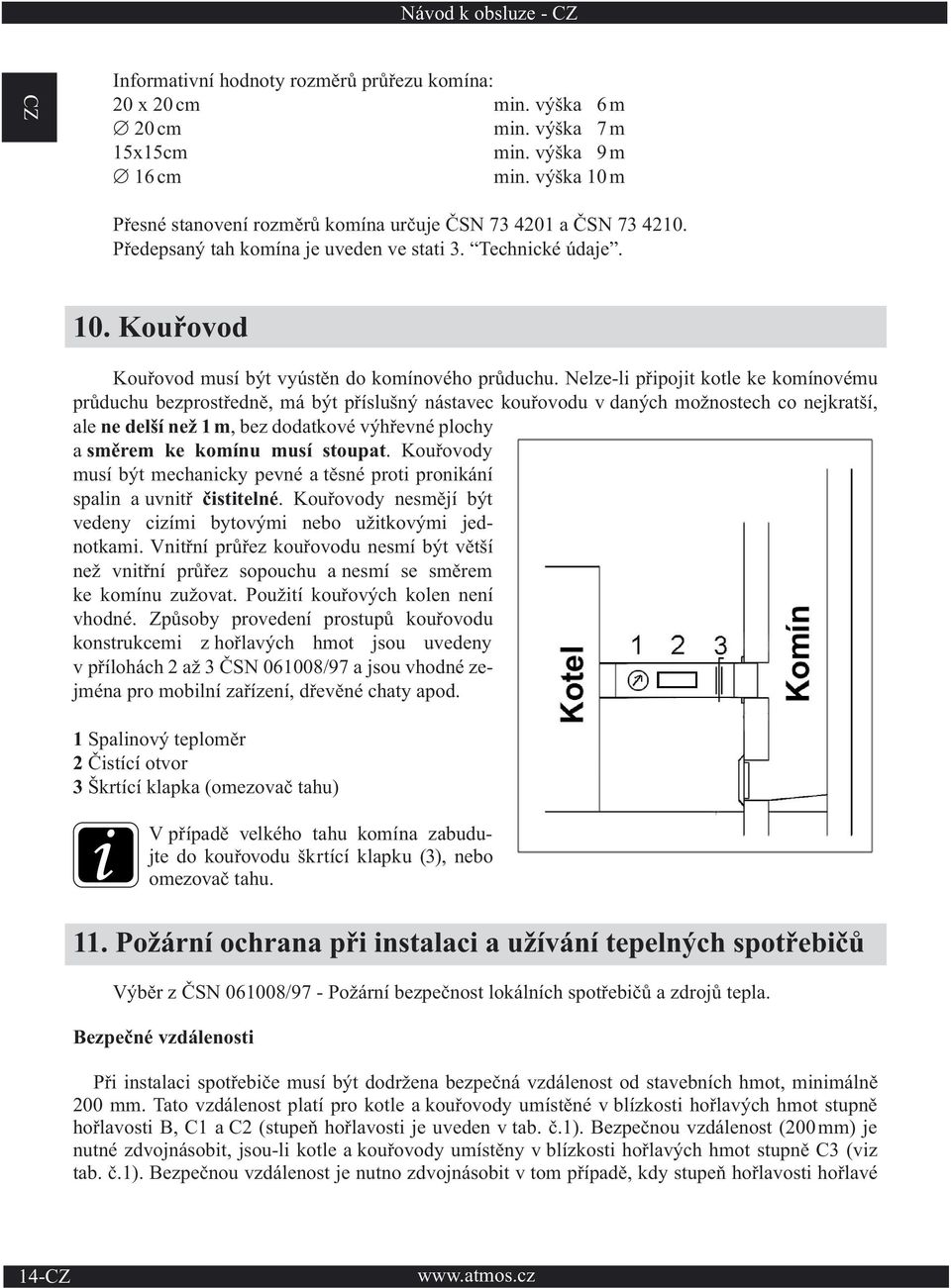 Nelze-li připojit kotle ke komínovému průduchu bezprostředně, má být příslušný nástavec kouřovodu v daných možnostech co nejkratší, ale ne delší než 1 m, bez dodatkové výhřevné plochy a směrem ke