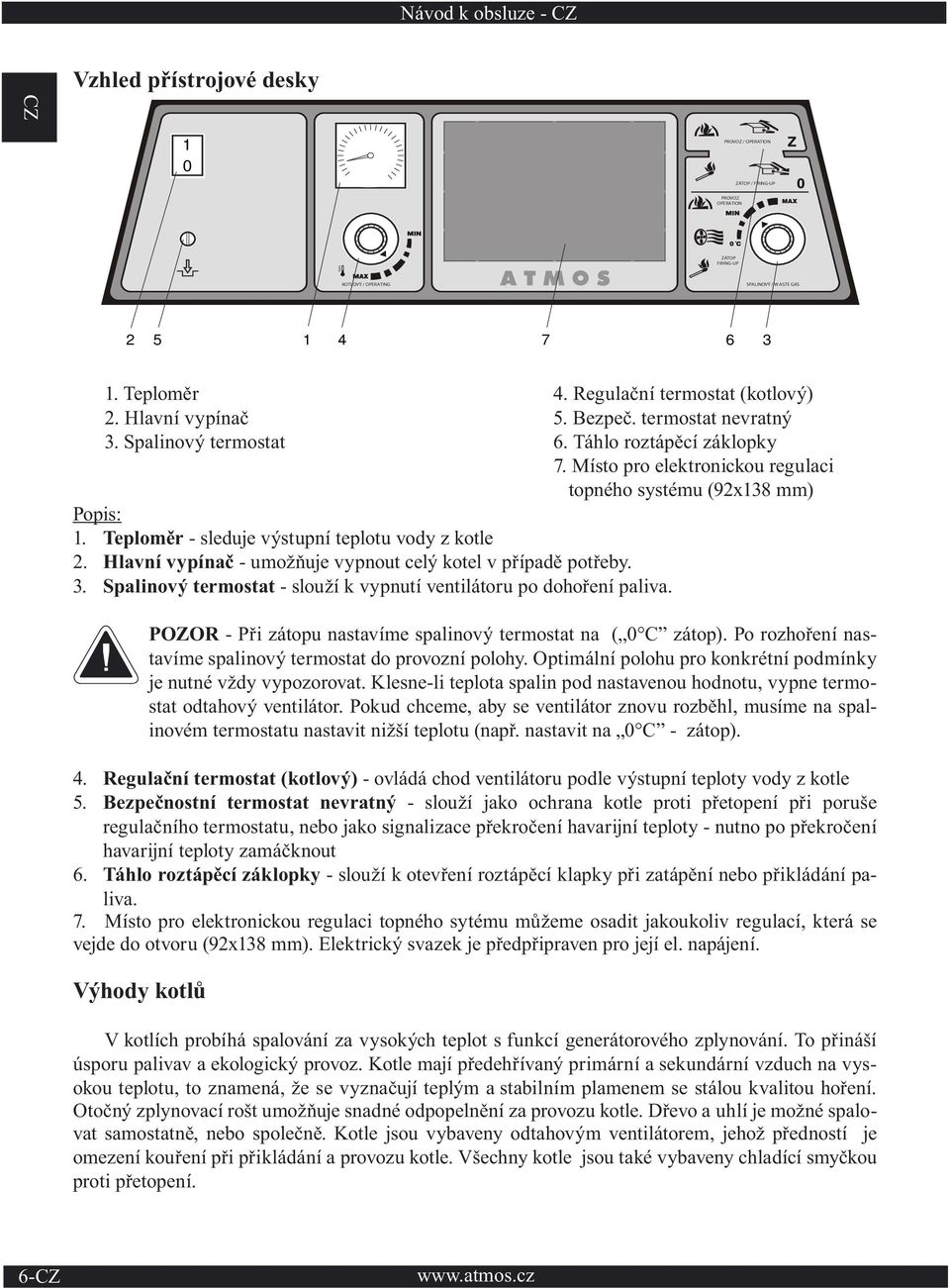 Spalinový termostat - slouží k vypnutí ventilátoru po dohoření paliva. POZOR - Při zátopu nastavíme spalinový termostat na ( 0 C zátop). Po rozhoření nastavíme spalinový termostat do provozní polohy.