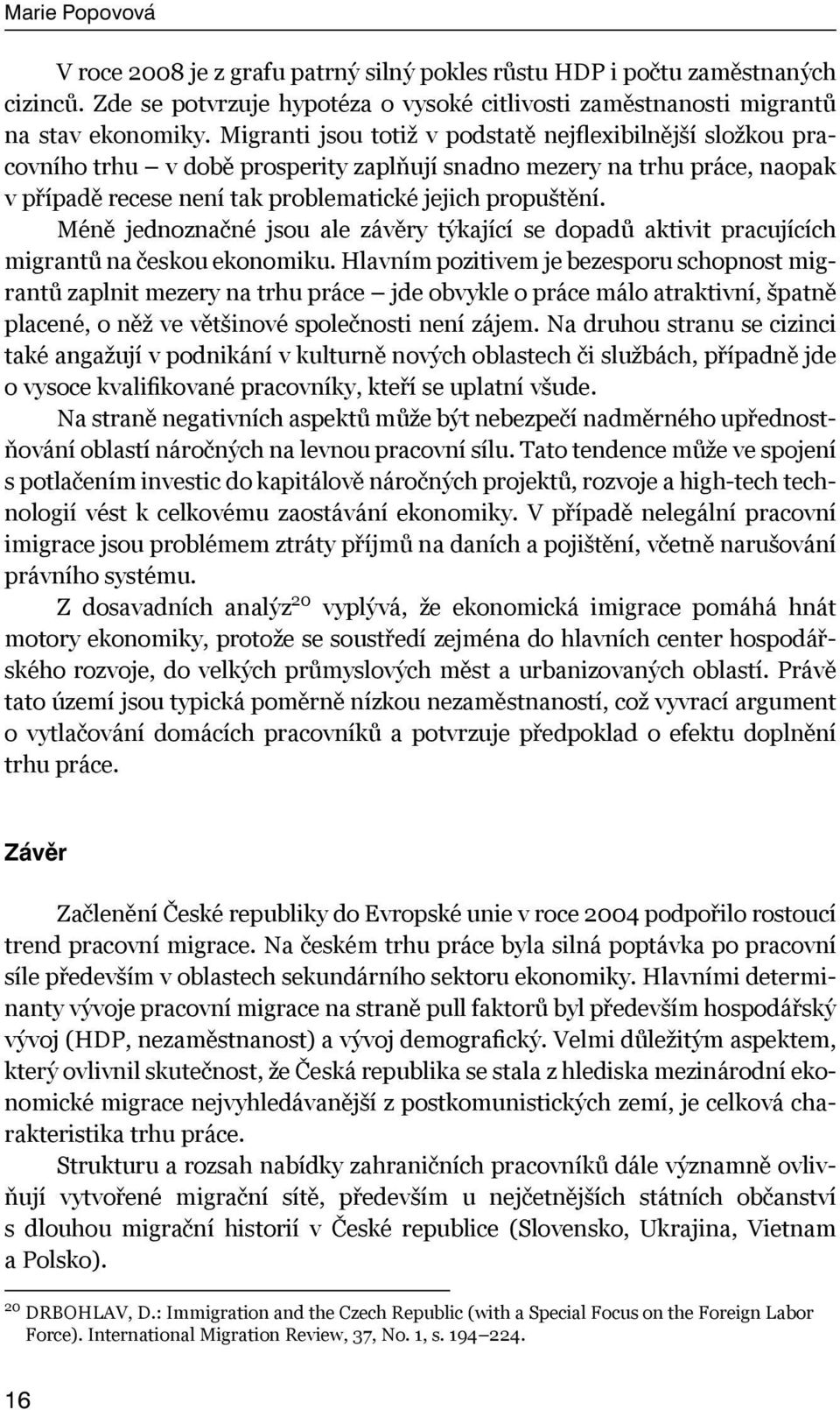 Méně jednoznačné jsou ale závěry týkající se dopadů aktivit pracujících migrantů na českou ekonomiku.