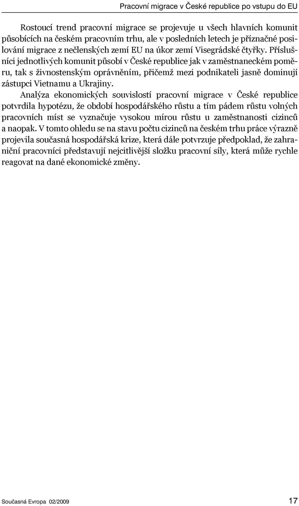 Příslušníci jednotlivých komunit působí v České republice jak v zaměstnaneckém poměru, tak s živnostenským oprávněním, přičemž mezi podnikateli jasně dominují zástupci Vietnamu a Ukrajiny.