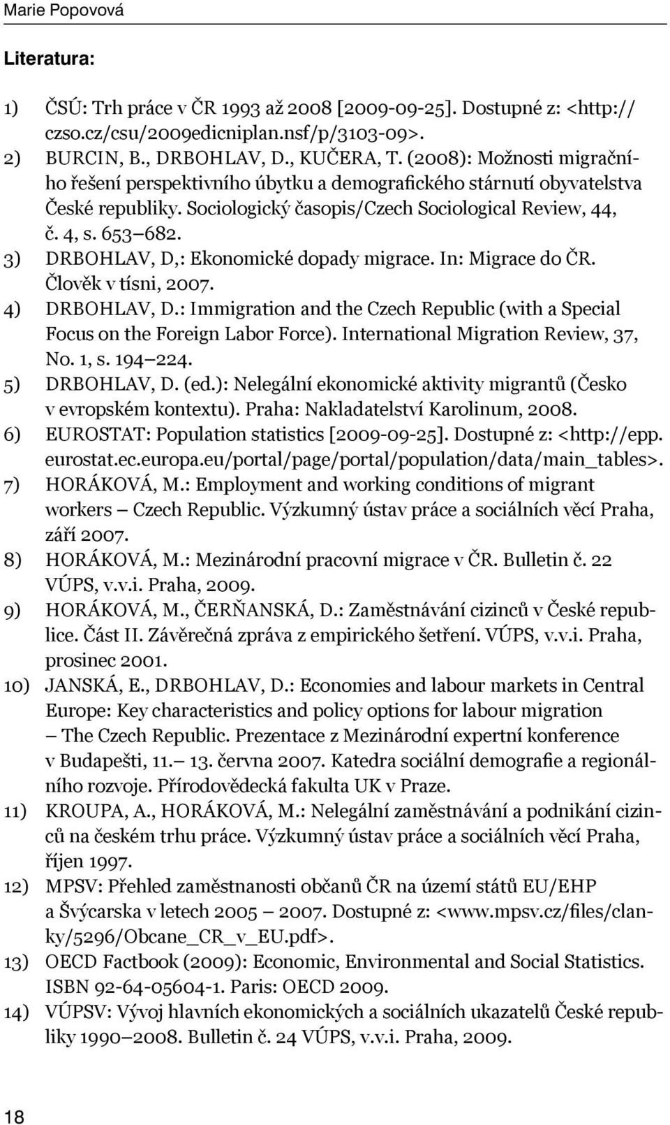 3) DRBOHLAV, D,: Ekonomické dopady migrace. In: Migrace do ČR. Člověk v tísni, 2007. 4) DRBOHLAV, D.: Immigration and the Czech Republic (with a Special Focus on the Foreign Labor Force).