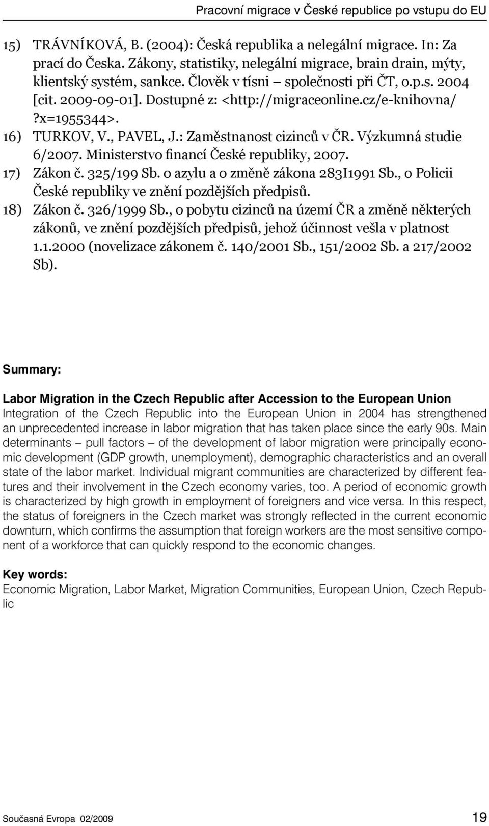 x=1955344>. 16) TURKOV, V., PAVEL, J.: Zaměstnanost cizinců v ČR. Výzkumná studie 6/2007. Ministerstvo financí České republiky, 2007. 17) Zákon č. 325/199 Sb. o azylu a o změně zákona 283I1991 Sb.