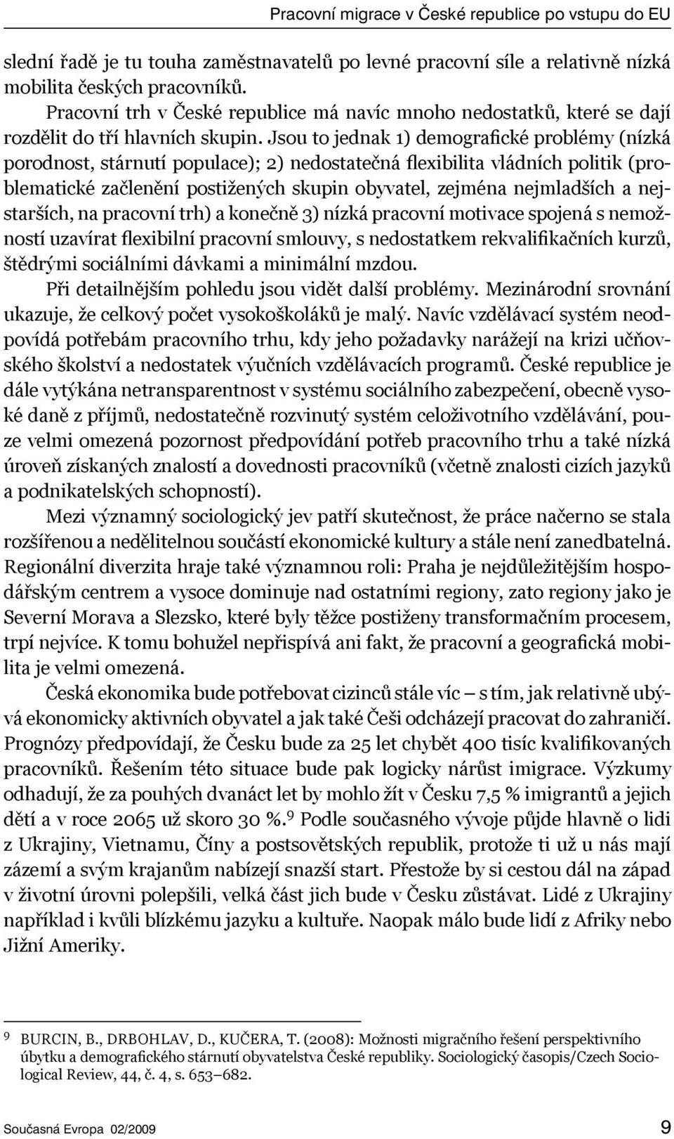 Jsou to jednak 1) demografické problémy (nízká porodnost, stárnutí populace); 2) nedostatečná flexibilita vládních politik (problematické začlenění postižených skupin obyvatel, zejména nejmladších a