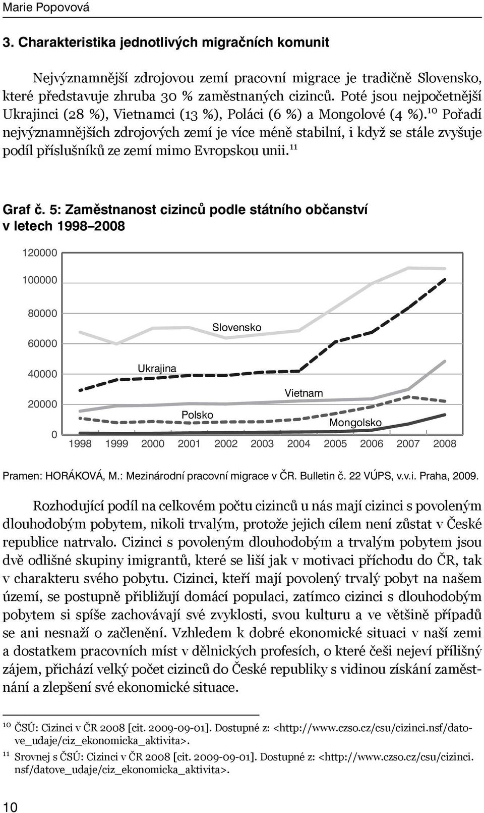 10 Pořadí nejvýznamnějších zdrojových zemí je více méně stabilní, i když se stále zvyšuje podíl příslušníků ze zemí mimo Evropskou unii. 11 Graf č.