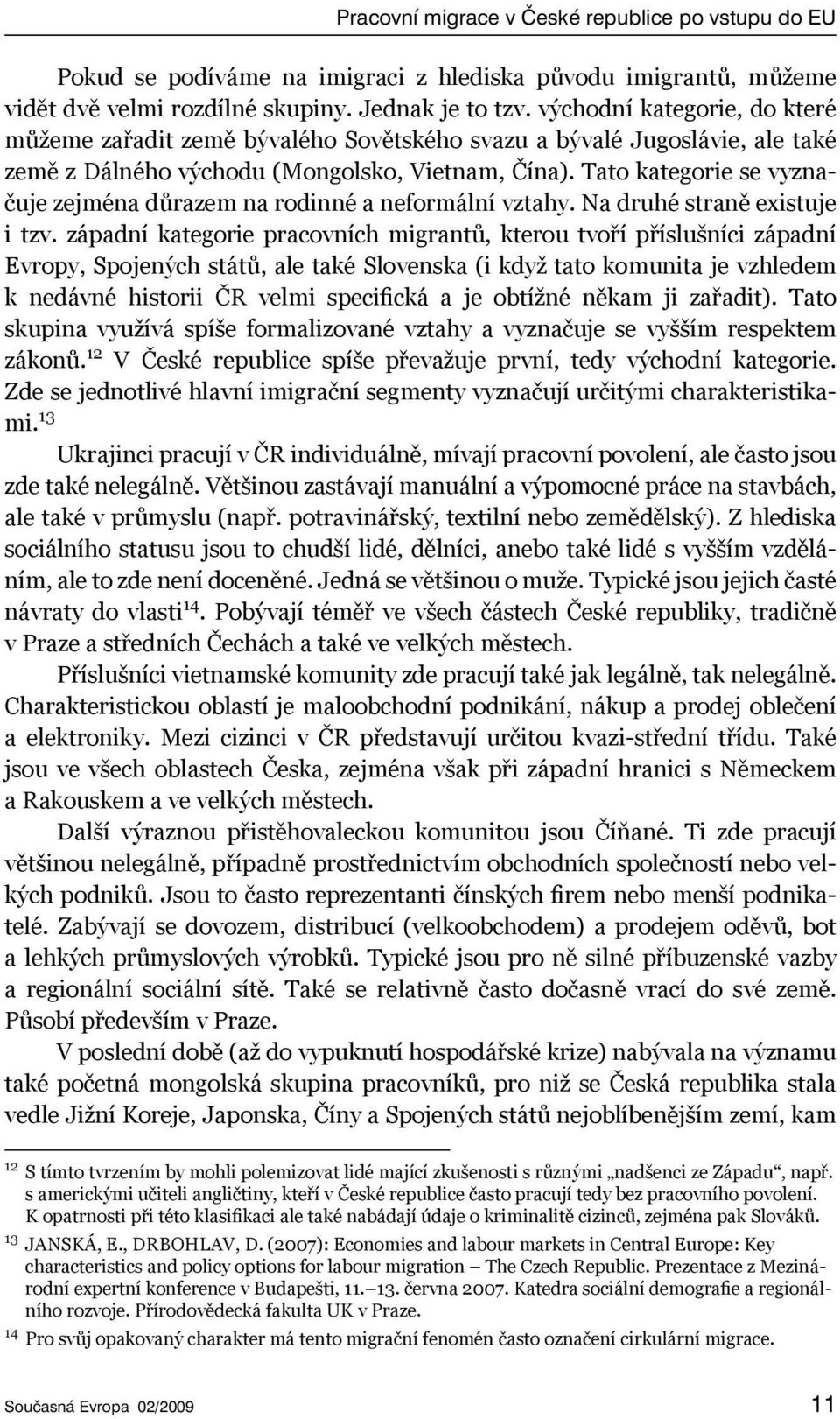 Tato kategorie se vyznačuje zejména důrazem na rodinné a neformální vztahy. Na druhé straně existuje i tzv.