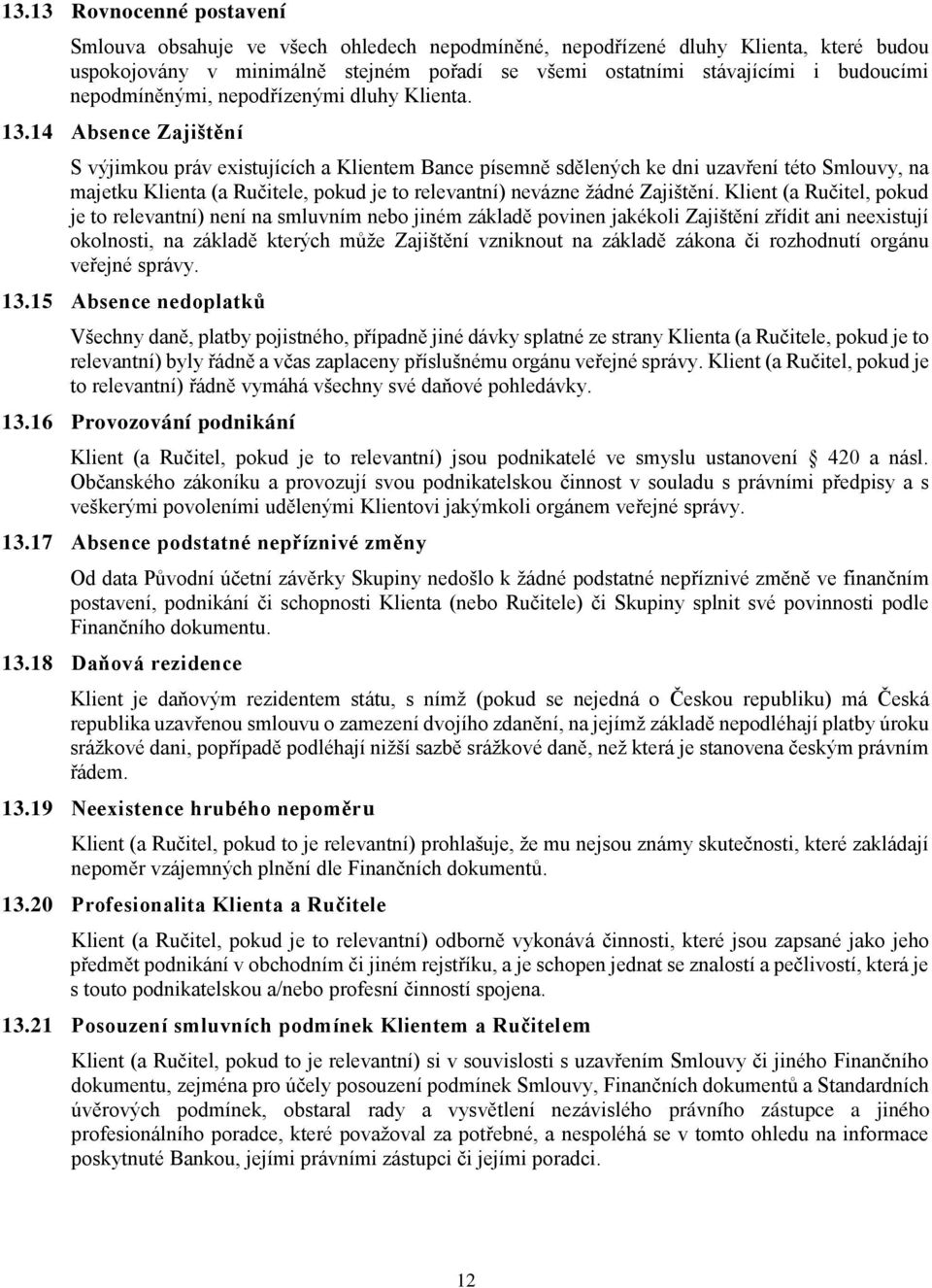 14 Absence Zajištění S výjimkou práv existujících a Klientem Bance písemně sdělených ke dni uzavření této Smlouvy, na majetku Klienta (a Ručitele, pokud je to relevantní) nevázne žádné Zajištění.