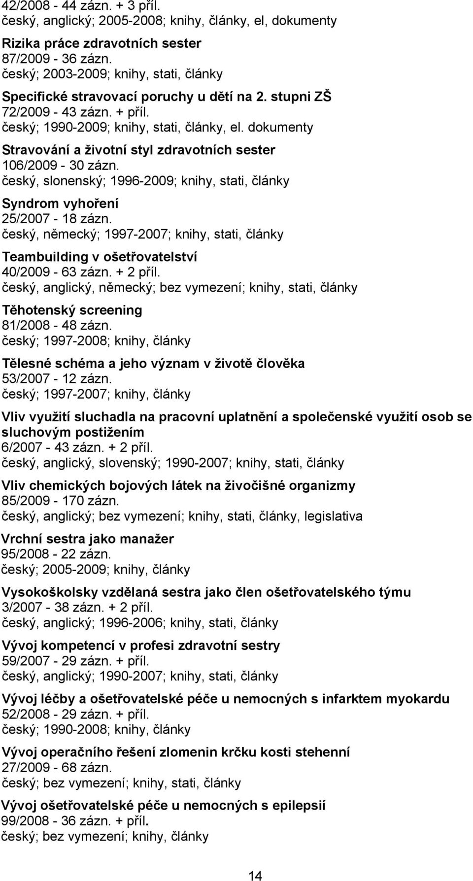 dokumenty Stravování a životní styl zdravotních sester 106/2009-30 zázn. český, slonenský; 1996-2009; knihy, stati, články Syndrom vyhoření 25/2007-18 zázn.