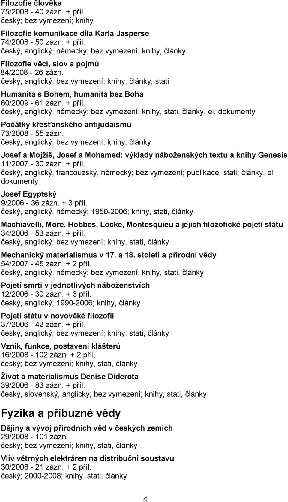 dokumenty Počátky křesťanského antijudaismu 73/2008-55 zázn. český, anglický; bez vymezení; knihy, články Josef a Mojžíš, Josef a Mohamed: výklady náboženských textů a knihy Genesis 11/2007-30 zázn.