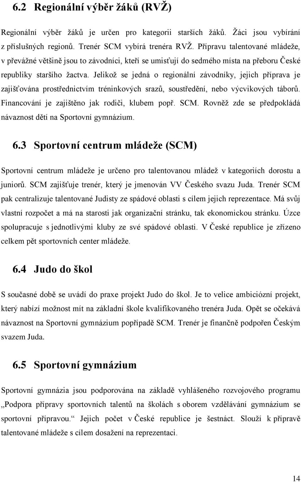 Jelikož se jedná o regionální závodníky, jejich příprava je zajišťována prostřednictvím tréninkových srazů, soustředění, nebo výcvikových táborů. Financování je zajištěno jak rodiči, klubem popř. SCM.