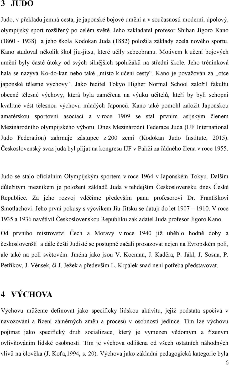 Motivem k učení bojových umění byly časté útoky od svých silnějších spolužáků na střední škole. Jeho tréninková hala se nazývá Ko-do-kan nebo také místo k učení cesty.