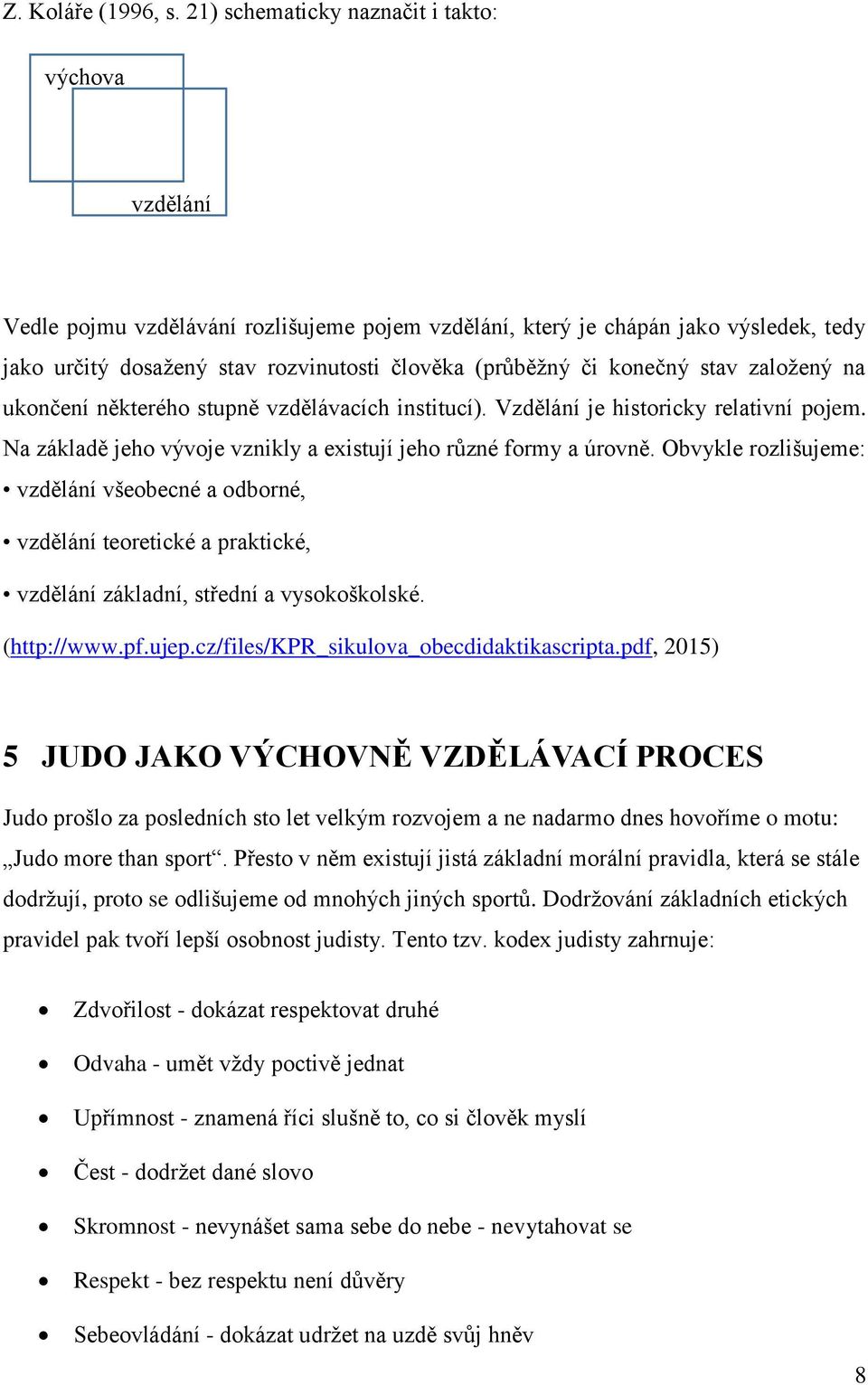 konečný stav založený na ukončení některého stupně vzdělávacích institucí). Vzdělání je historicky relativní pojem. Na základě jeho vývoje vznikly a existují jeho různé formy a úrovně.