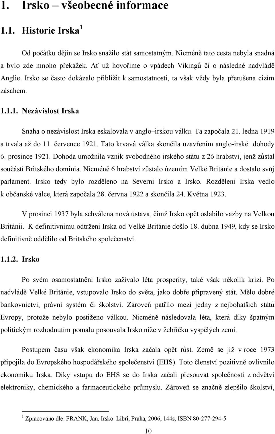 1.1. Nezávislost Irska Snaha o nezávislost Irska eskalovala v anglo irskou válku. Ta započala 21. ledna 1919 a trvala aţ do 11. července 1921.