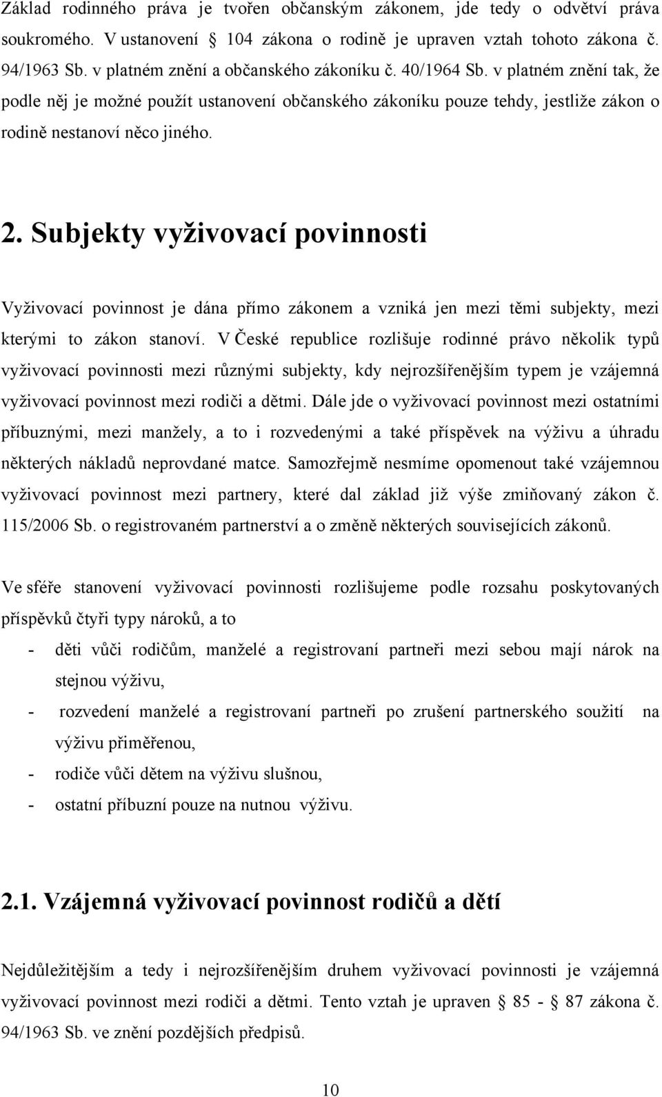 Subjekty vyživovací povinnosti Vyţivovací povinnost je dána přímo zákonem a vzniká jen mezi těmi subjekty, mezi kterými to zákon stanoví.