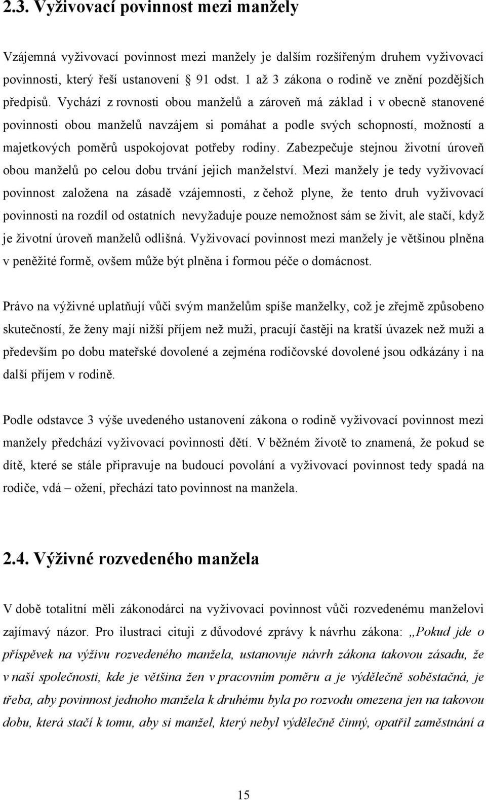 Vychází z rovnosti obou manţelů a zároveň má základ i v obecně stanovené povinnosti obou manţelů navzájem si pomáhat a podle svých schopností, moţností a majetkových poměrů uspokojovat potřeby rodiny.