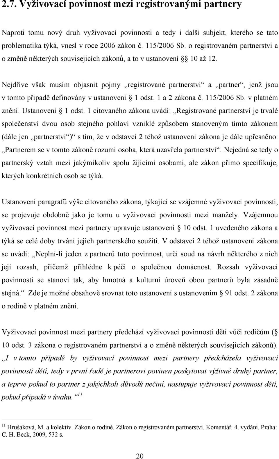 Nejdříve však musím objasnit pojmy registrované partnerství a partner, jenţ jsou v tomto případě definovány v ustanovení 1 odst. 1 a 2 zákona č. 115/2006 Sb. v platném znění. Ustanovení 1 odst.