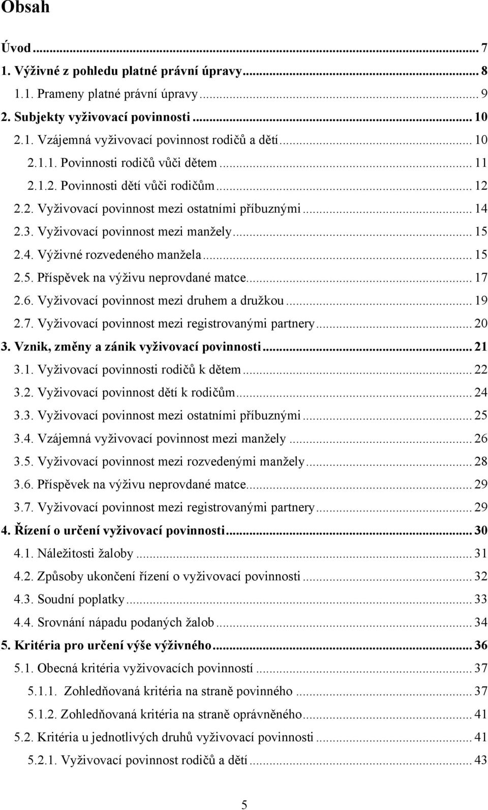 .. 17 2.6. Vyţivovací povinnost mezi druhem a druţkou... 19 2.7. Vyţivovací povinnost mezi registrovanými partnery... 20 3. Vznik, změny a zánik vyživovací povinnosti... 21 3.1. Vyţivovací povinnosti rodičů k dětem.