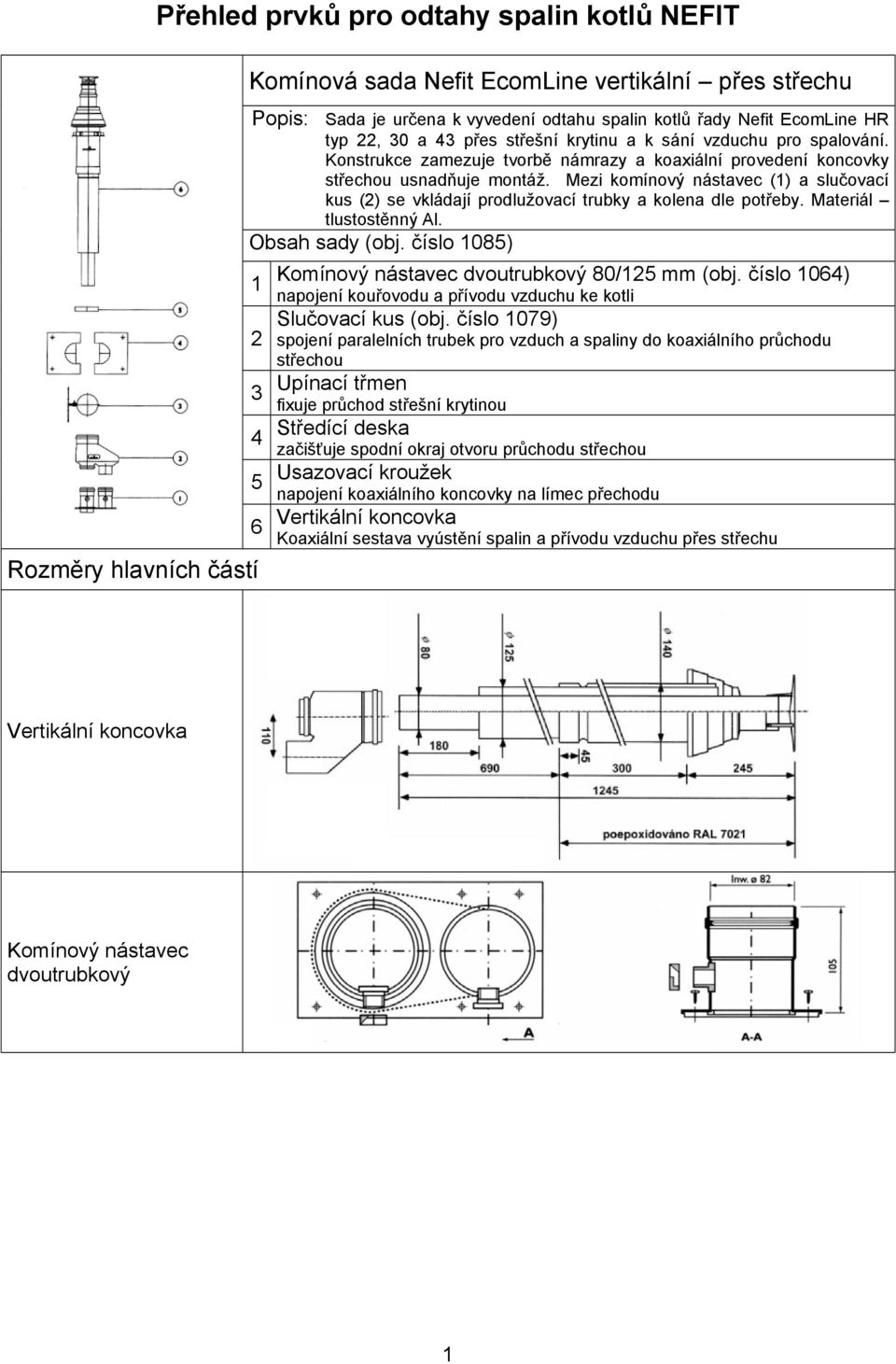 Mezi komínový nástavec () a slučovací kus () se vkládají prodlužovací trubky a kolena dle potřeby. Materiál tlustostěnný Al. Obsah sady (obj.