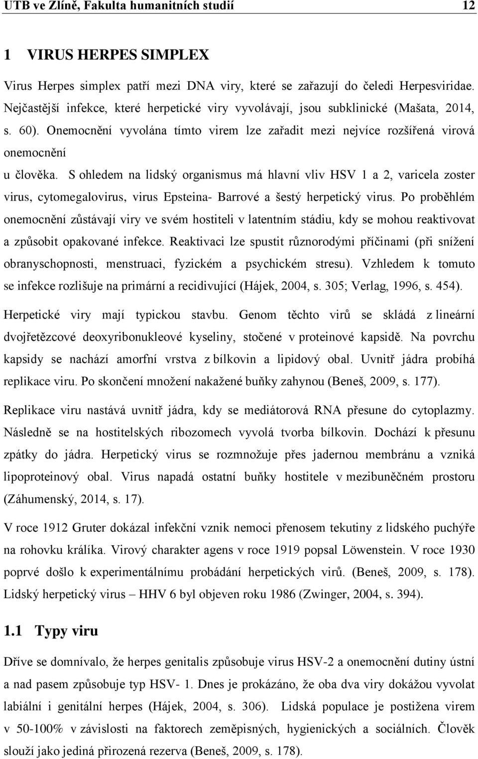 S ohledem na lidský organismus má hlavní vliv HSV 1 a 2, varicela zoster virus, cytomegalovirus, virus Epsteina- Barrové a šestý herpetický virus.