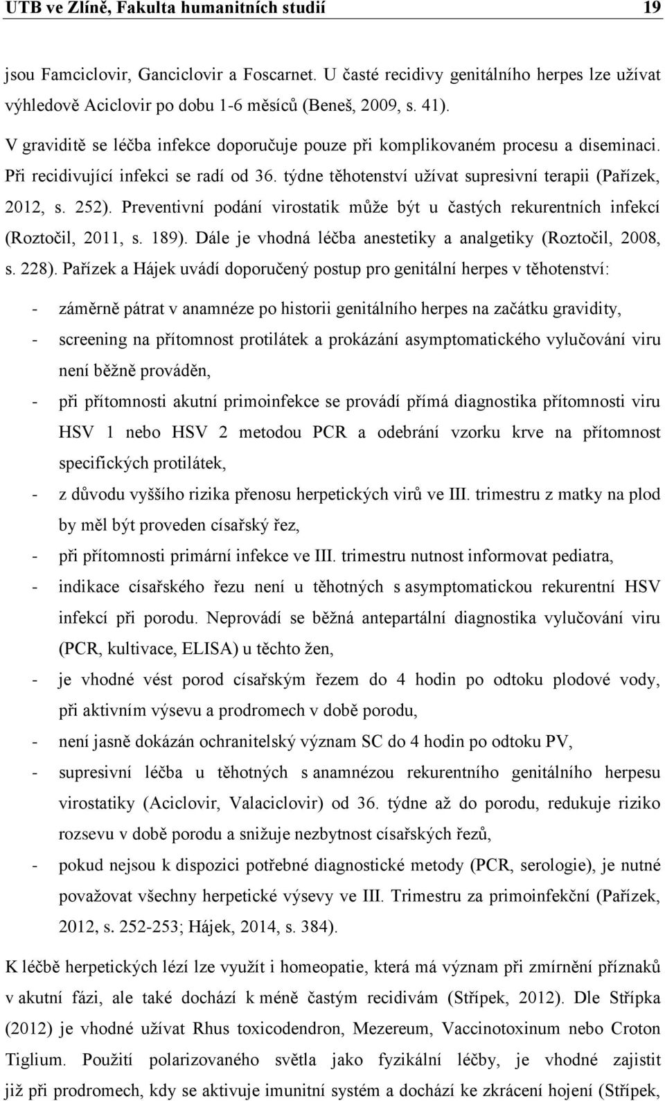 Preventivní podání virostatik můţe být u častých rekurentních infekcí (Roztočil, 2011, s. 189). Dále je vhodná léčba anestetiky a analgetiky (Roztočil, 2008, s. 228).