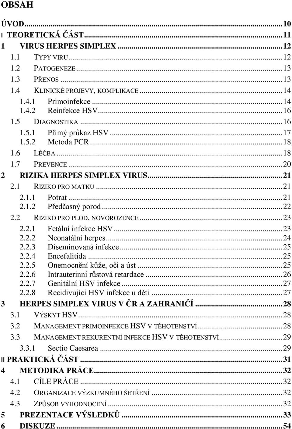 .. 22 2.2 RIZIKO PRO PLOD, NOVOROZENCE... 23 2.2.1 Fetální infekce HSV... 23 2.2.2 Neonatální herpes... 24 2.2.3 Diseminovaná infekce... 25 2.2.4 Encefalitida... 25 2.2.5 Onemocnění kůţe, očí a úst.