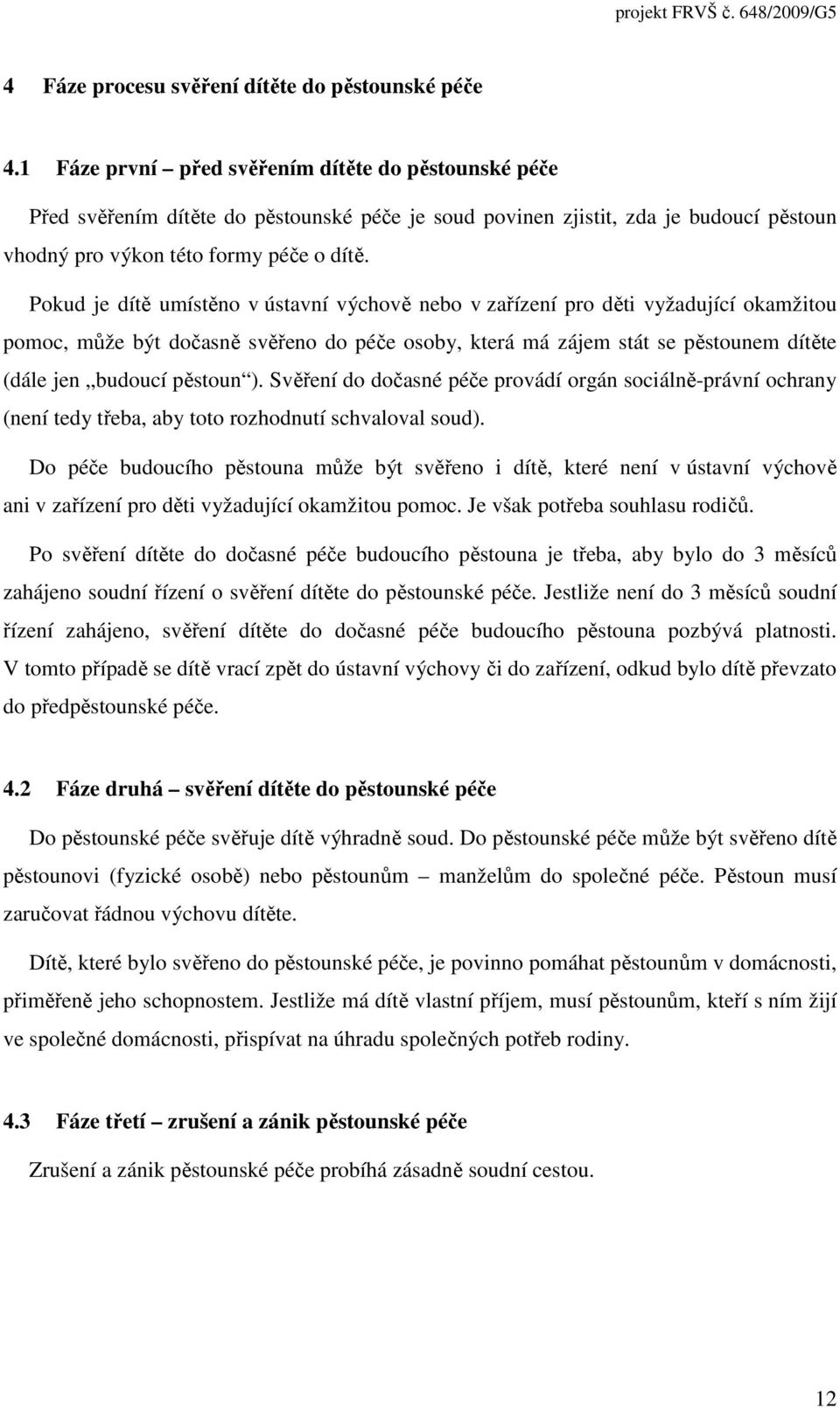 Pokud je dítě umístěno v ústavní výchově nebo v zařízení pro děti vyžadující okamžitou pomoc, může být dočasně svěřeno do péče osoby, která má zájem stát se pěstounem dítěte (dále jen budoucí pěstoun