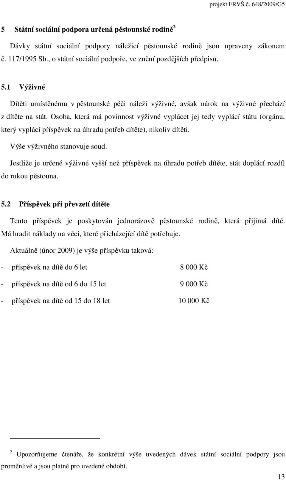 Osoba, která má povinnost výživné vyplácet jej tedy vyplácí státu (orgánu, který vyplácí příspěvek na úhradu potřeb dítěte), nikoliv dítěti. Výše výživného stanovuje soud.