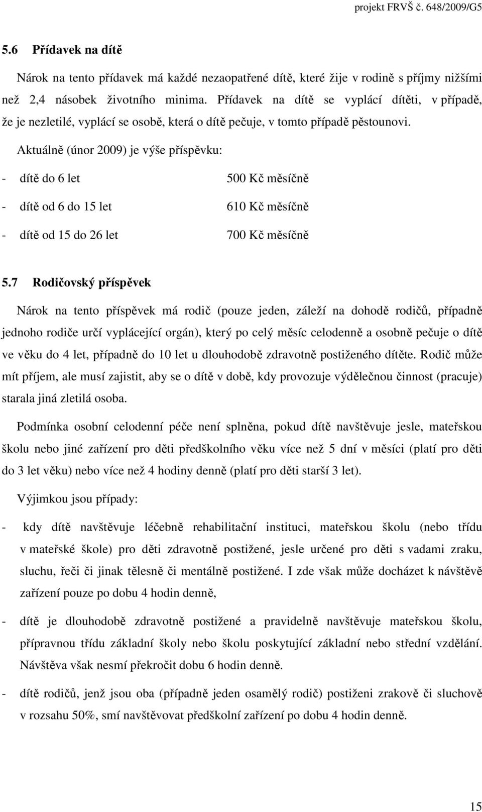 Aktuálně (únor 2009) je výše příspěvku: - dítě do 6 let 500 Kč měsíčně - dítě od 6 do 15 let 610 Kč měsíčně - dítě od 15 do 26 let 700 Kč měsíčně 5.