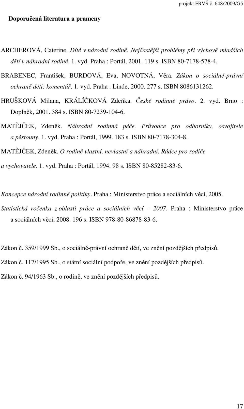 České rodinné právo. 2. vyd. Brno : Doplněk, 2001. 384 s. ISBN 80-7239-104-6. MATĚJČEK, Zdeněk. Náhradní rodinná péče. Průvodce pro odborníky, osvojitele a pěstouny. 1. vyd. Praha : Portál, 1999.